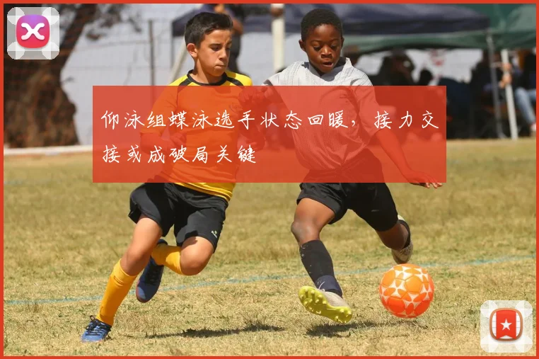 仰泳组蝶泳选手状态回暖，接力交接或成破局关键