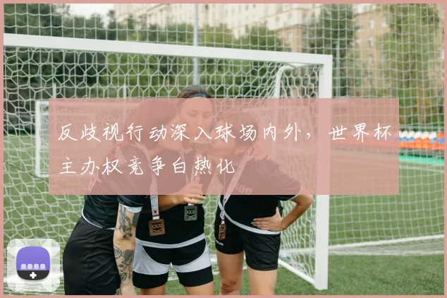 反歧视行动深入球场内外，世界杯主办权竞争白热化