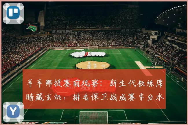 辛辛那提赛前观察：新生代教练席暗藏玄机，排名保卫战成赛季分水岭