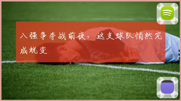 八强争夺战前夜，这支球队悄然完成蜕变