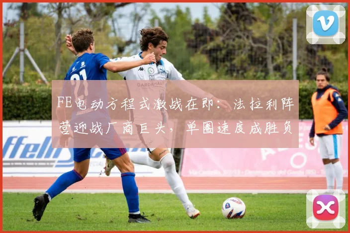 FE电动方程式激战在即：法拉利阵营迎战厂商巨头，单圈速度成胜负手
