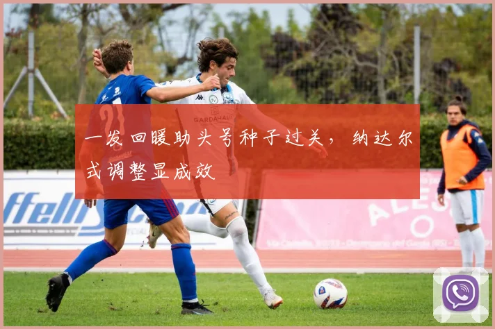一发回暖助头号种子过关，纳达尔式调整显成效