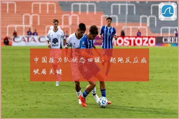 中国接力队状态回暖，起跑反应成破局关键