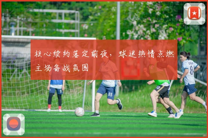 核心续约落定前夜，球迷热情点燃主场备战氛围